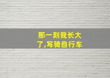 那一刻我长大了,写骑自行车