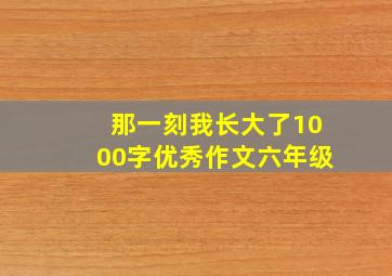 那一刻我长大了1000字优秀作文六年级