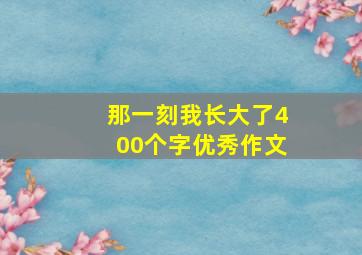 那一刻我长大了400个字优秀作文