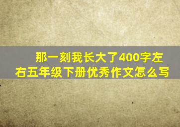 那一刻我长大了400字左右五年级下册优秀作文怎么写