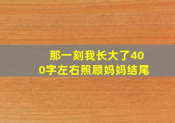 那一刻我长大了400字左右照顾妈妈结尾