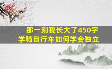 那一刻我长大了450字学骑自行车如何学会独立