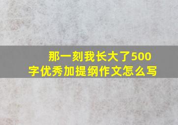 那一刻我长大了500字优秀加提纲作文怎么写