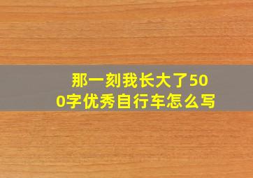 那一刻我长大了500字优秀自行车怎么写