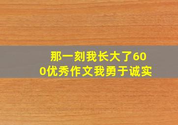 那一刻我长大了600优秀作文我勇于诚实