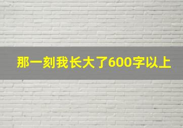 那一刻我长大了600字以上