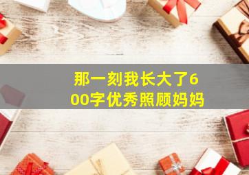 那一刻我长大了600字优秀照顾妈妈