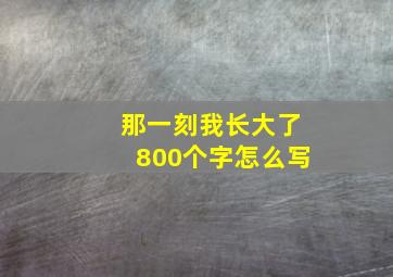 那一刻我长大了800个字怎么写