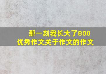 那一刻我长大了800优秀作文关于作文的作文