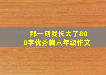 那一刻我长大了800字优秀篇六年级作文