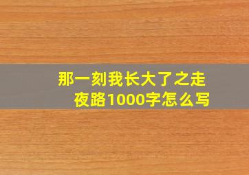 那一刻我长大了之走夜路1000字怎么写