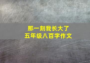 那一刻我长大了五年级八百字作文