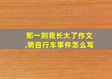 那一刻我长大了作文,骑自行车事件怎么写