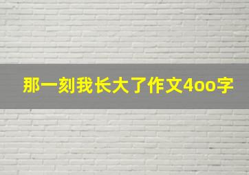 那一刻我长大了作文4oo字