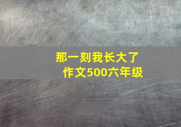 那一刻我长大了作文500六年级