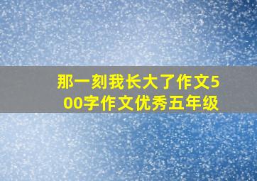 那一刻我长大了作文500字作文优秀五年级