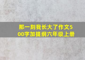 那一刻我长大了作文500字加提纲六年级上册