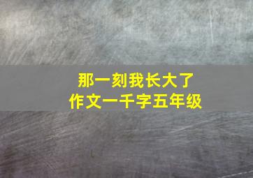 那一刻我长大了作文一千字五年级