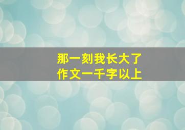 那一刻我长大了作文一千字以上