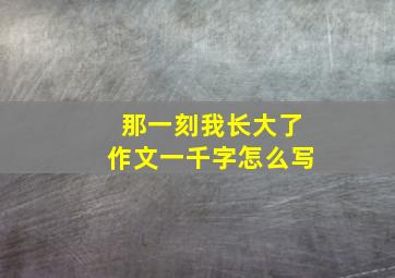 那一刻我长大了作文一千字怎么写