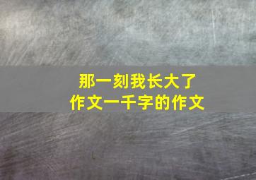 那一刻我长大了作文一千字的作文