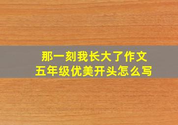 那一刻我长大了作文五年级优美开头怎么写