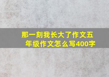 那一刻我长大了作文五年级作文怎么写400字