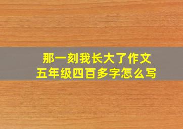 那一刻我长大了作文五年级四百多字怎么写