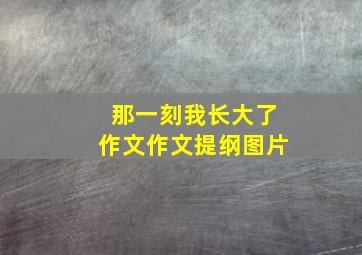 那一刻我长大了作文作文提纲图片