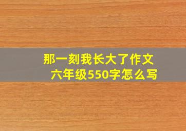 那一刻我长大了作文六年级550字怎么写