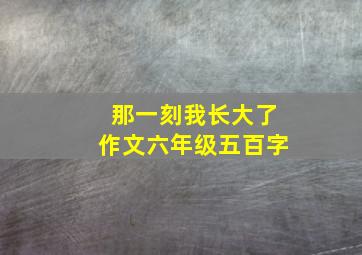 那一刻我长大了作文六年级五百字