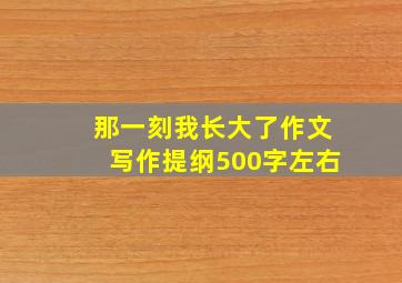 那一刻我长大了作文写作提纲500字左右