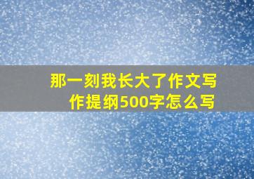 那一刻我长大了作文写作提纲500字怎么写