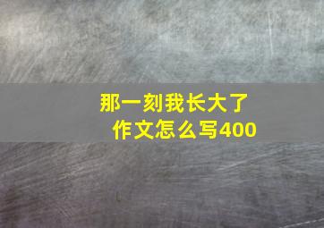 那一刻我长大了作文怎么写400