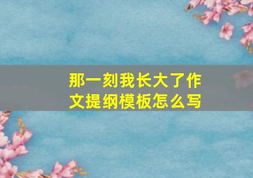 那一刻我长大了作文提纲模板怎么写