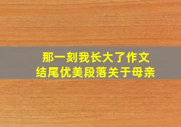 那一刻我长大了作文结尾优美段落关于母亲