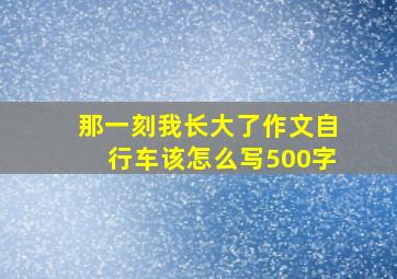 那一刻我长大了作文自行车该怎么写500字