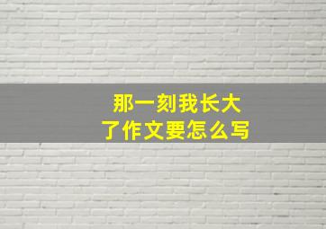 那一刻我长大了作文要怎么写