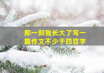 那一刻我长大了写一篇作文不少于四百字