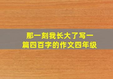 那一刻我长大了写一篇四百字的作文四年级