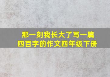 那一刻我长大了写一篇四百字的作文四年级下册