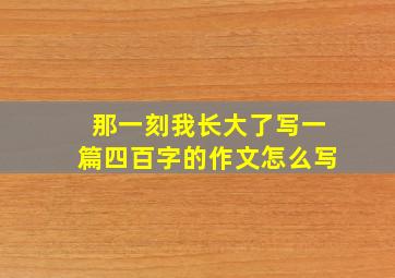 那一刻我长大了写一篇四百字的作文怎么写