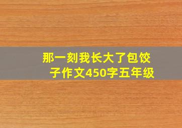 那一刻我长大了包饺子作文450字五年级