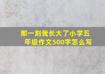 那一刻我长大了小学五年级作文500字怎么写