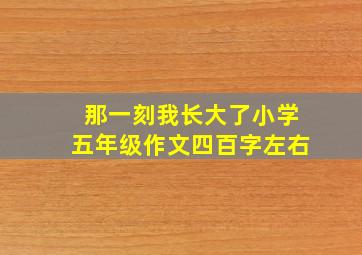 那一刻我长大了小学五年级作文四百字左右