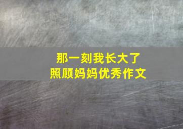 那一刻我长大了照顾妈妈优秀作文