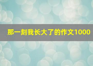 那一刻我长大了的作文1000