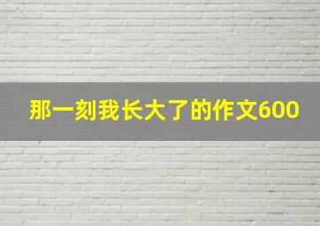 那一刻我长大了的作文600