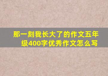 那一刻我长大了的作文五年级400字优秀作文怎么写