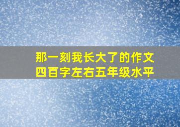 那一刻我长大了的作文四百字左右五年级水平